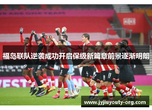 福岛联队逆袭成功开启保级新篇章前景逐渐明朗