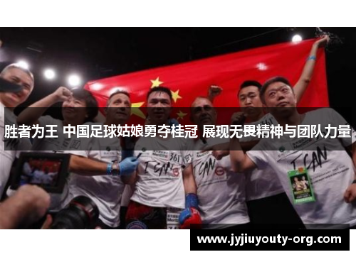 胜者为王 中国足球姑娘勇夺桂冠 展现无畏精神与团队力量