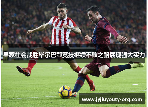 皇家社会战胜毕尔巴鄂竞技继续不败之路展现强大实力