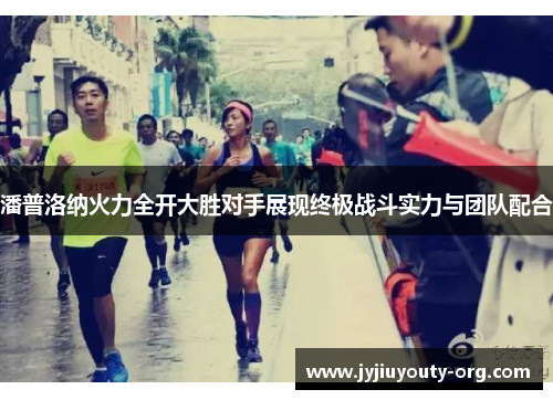 潘普洛纳火力全开大胜对手展现终极战斗实力与团队配合