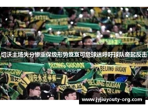 切沃主场失分惨重保级形势岌岌可危球迷呼吁球队奋起反击