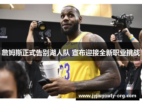 詹姆斯正式告别湖人队 宣布迎接全新职业挑战