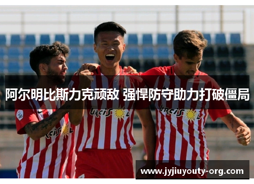 阿尔明比斯力克顽敌 强悍防守助力打破僵局