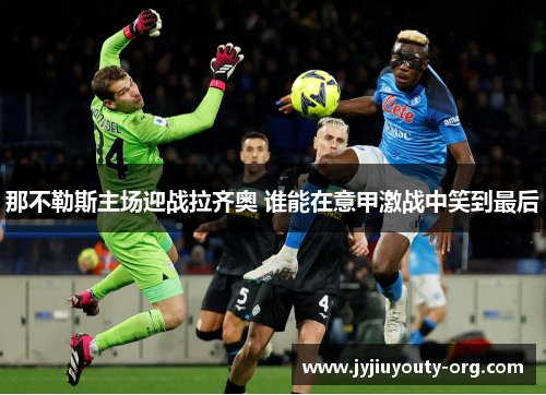那不勒斯主场迎战拉齐奥 谁能在意甲激战中笑到最后