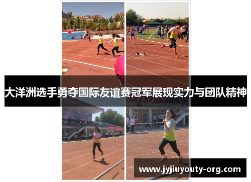 大洋洲选手勇夺国际友谊赛冠军展现实力与团队精神