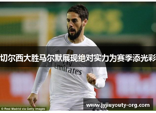 切尔西大胜马尔默展现绝对实力为赛季添光彩
