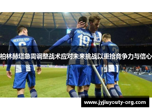 柏林赫塔急需调整战术应对未来挑战以重拾竞争力与信心
