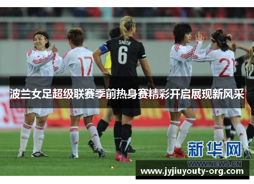 波兰女足超级联赛季前热身赛精彩开启展现新风采