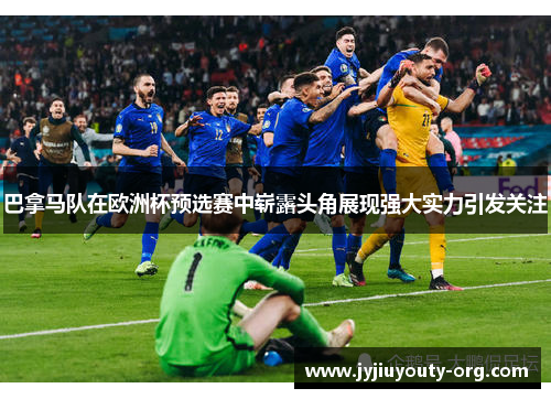 巴拿马队在欧洲杯预选赛中崭露头角展现强大实力引发关注