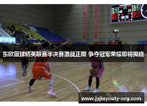 东欧篮球精英联赛半决赛激战正酣 争夺冠军荣耀即将揭晓