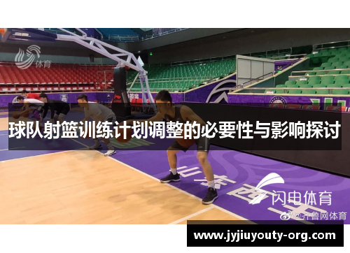 球队射篮训练计划调整的必要性与影响探讨