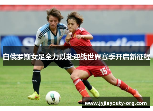 白俄罗斯女足全力以赴迎战世界赛季开启新征程