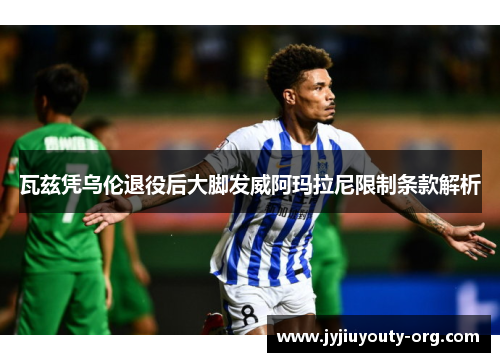 瓦兹凭乌伦退役后大脚发威阿玛拉尼限制条款解析