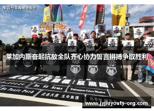莱加内斯奋起抗敌全队齐心协力誓言拼搏争取胜利
