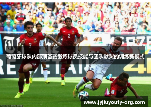 葡萄牙球队内部预备赛锻炼球员技能与团队默契的训练新模式