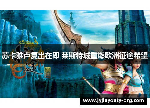 苏卡雅卢复出在即 莱斯特城重燃欧洲征途希望