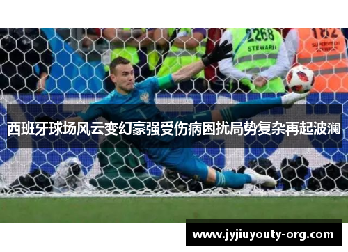 西班牙球场风云变幻豪强受伤病困扰局势复杂再起波澜