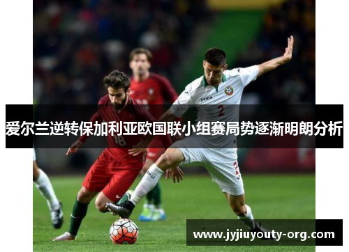 爱尔兰逆转保加利亚欧国联小组赛局势逐渐明朗分析