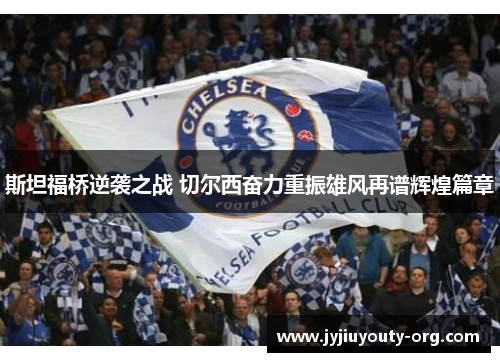 斯坦福桥逆袭之战 切尔西奋力重振雄风再谱辉煌篇章