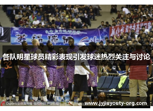 各队明星球员精彩表现引发球迷热烈关注与讨论
