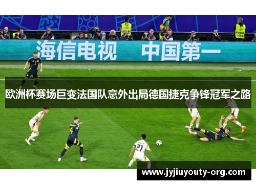 欧洲杯赛场巨变法国队意外出局德国捷克争锋冠军之路