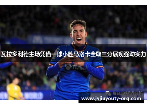 瓦拉多利德主场凭借一球小胜马洛卡全取三分展现强劲实力