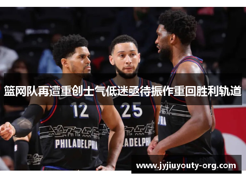 篮网队再遭重创士气低迷亟待振作重回胜利轨道