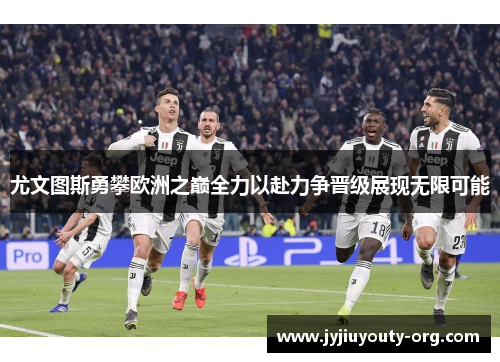 尤文图斯勇攀欧洲之巅全力以赴力争晋级展现无限可能