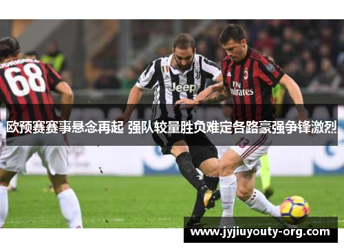 欧预赛赛事悬念再起 强队较量胜负难定各路豪强争锋激烈