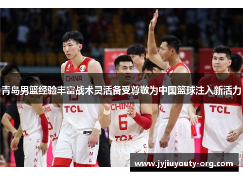 青岛男篮经验丰富战术灵活备受尊敬为中国篮球注入新活力