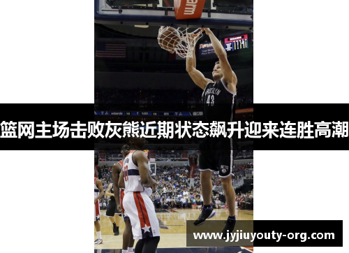 篮网主场击败灰熊近期状态飙升迎来连胜高潮