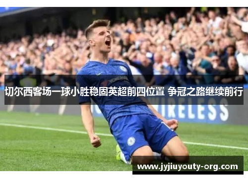 切尔西客场一球小胜稳固英超前四位置 争冠之路继续前行
