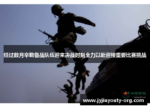 经过数月辛勤备战队伍迎来决战时刻全力以赴迎接重要比赛挑战