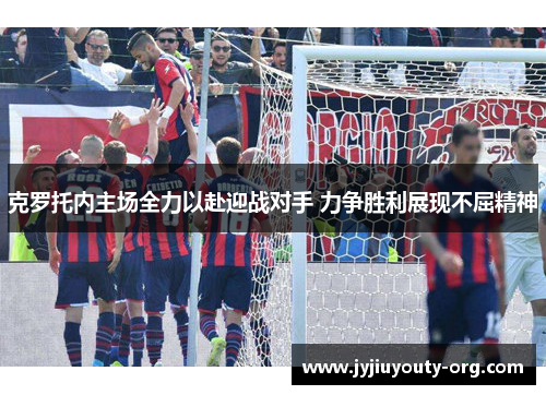 克罗托内主场全力以赴迎战对手 力争胜利展现不屈精神