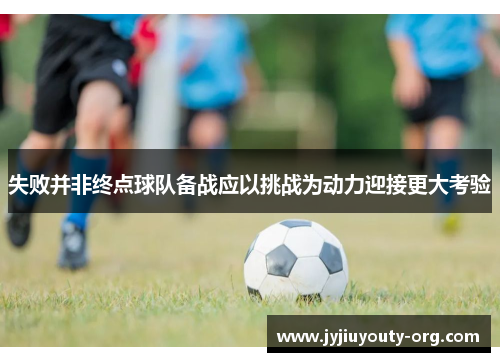 失败并非终点球队备战应以挑战为动力迎接更大考验