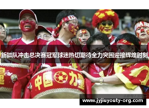 新疆队冲击总决赛冠军球迷热切期待全力突围迎接辉煌时刻