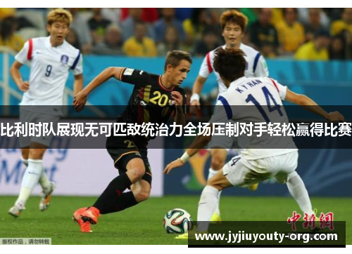 比利时队展现无可匹敌统治力全场压制对手轻松赢得比赛