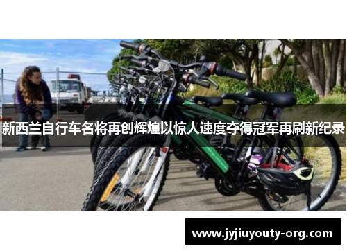 新西兰自行车名将再创辉煌以惊人速度夺得冠军再刷新纪录