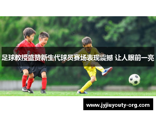 足球教授盛赞新生代球员赛场表现震撼 让人眼前一亮