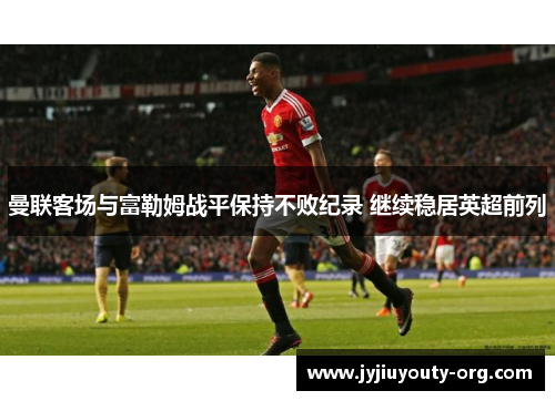 曼联客场与富勒姆战平保持不败纪录 继续稳居英超前列