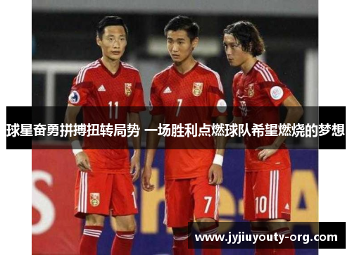 球星奋勇拼搏扭转局势 一场胜利点燃球队希望燃烧的梦想